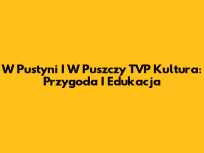 W Pustyni I W Puszczy TVP Kultura: Przygoda I Edukacja