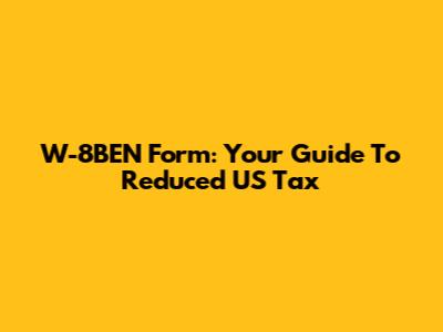 W-8BEN Form: Your Guide To Reduced US Tax
