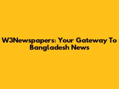 W3Newspapers: Your Gateway To Bangladesh News