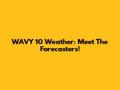 WAVY 10 Weather: Meet The Forecasters!