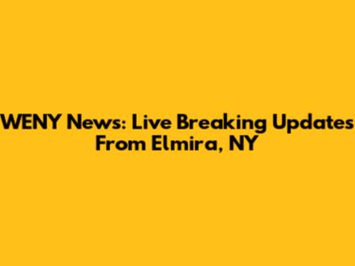 WENY News: Live Breaking Updates From Elmira, NY