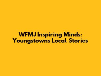 WFMJ Inspiring Minds: Youngstown's Local Stories