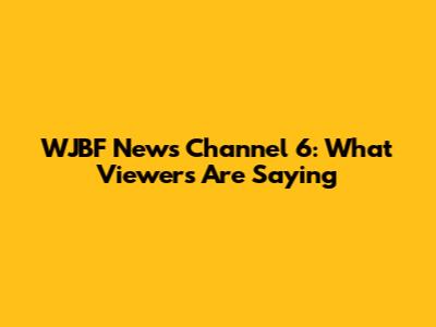 WJBF News Channel 6: What Viewers Are Saying
