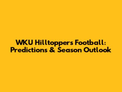 WKU Hilltoppers Football: Predictions & Season Outlook