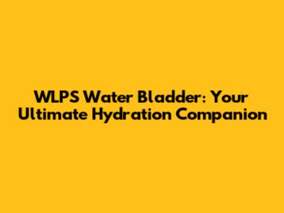 WLPS Water Bladder: Your Ultimate Hydration Companion