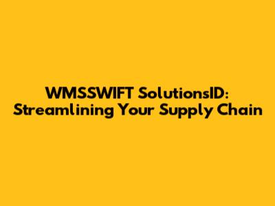 WMSSWIFT SolutionsID: Streamlining Your Supply Chain