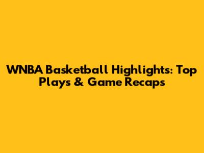 WNBA Basketball Highlights: Top Plays & Game Recaps