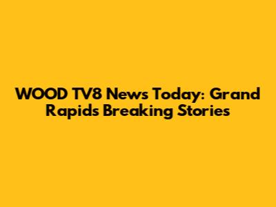 WOOD TV8 News Today: Grand Rapids Breaking Stories