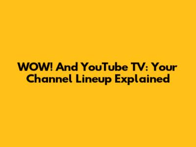 WOW! And YouTube TV: Your Channel Lineup Explained