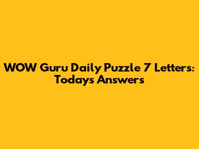 WOW Guru Daily Puzzle 7 Letters: Today's Answers