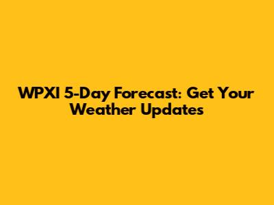 WPXI 5-Day Forecast: Get Your Weather Updates