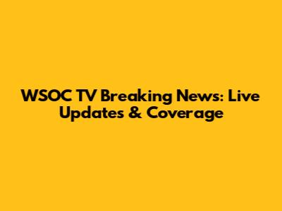 WSOC TV Breaking News: Live Updates & Coverage