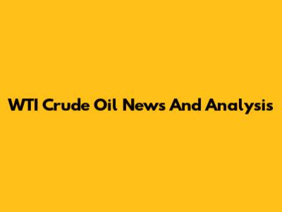 WTI Crude Oil News And Analysis