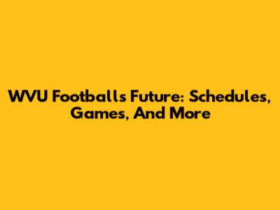 WVU Football's Future: Schedules, Games, And More