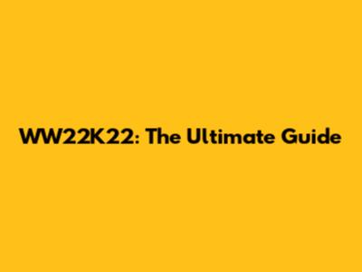 WW22K22: The Ultimate Guide