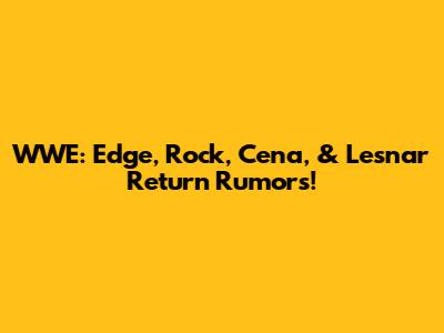 WWE: Edge, Rock, Cena, & Lesnar Return Rumors!