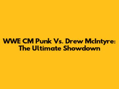 WWE CM Punk Vs. Drew McIntyre: The Ultimate Showdown