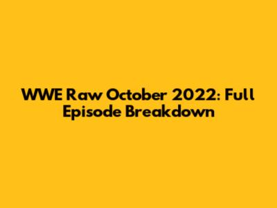 WWE Raw October 2022: Full Episode Breakdown
