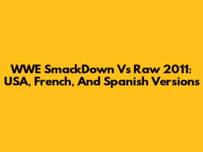 WWE SmackDown Vs Raw 2011: USA, French, And Spanish Versions