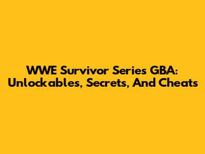 WWE Survivor Series GBA: Unlockables, Secrets, And Cheats