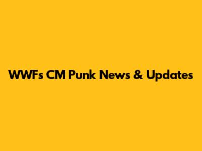 WWF's CM Punk News & Updates
