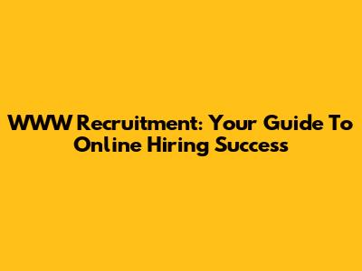 WWW Recruitment: Your Guide To Online Hiring Success