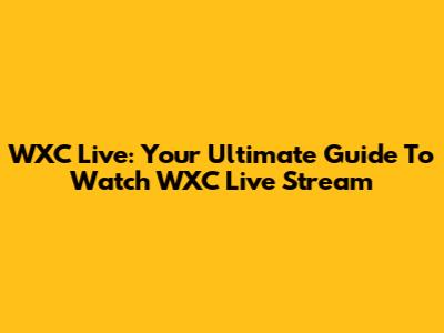 WXC Live: Your Ultimate Guide To Watch WXC Live Stream