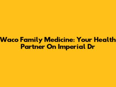 Waco Family Medicine: Your Health Partner On Imperial Dr