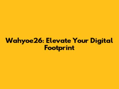 Wahyoe26: Elevate Your Digital Footprint
