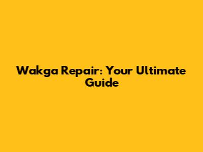 Wakga Repair: Your Ultimate Guide
