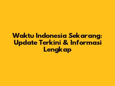 Waktu Indonesia Sekarang: Update Terkini & Informasi Lengkap
