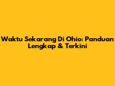 Waktu Sekarang Di Ohio: Panduan Lengkap & Terkini