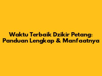 Waktu Terbaik Dzikir Petang: Panduan Lengkap & Manfaatnya