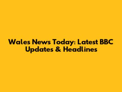 Wales News Today: Latest BBC Updates & Headlines