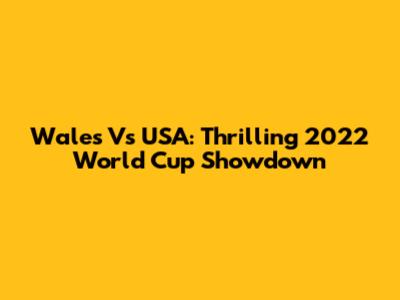 Wales Vs USA: Thrilling 2022 World Cup Showdown