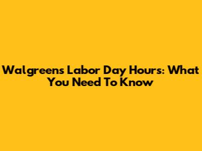 Walgreens Labor Day Hours: What You Need To Know