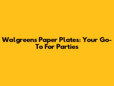 Walgreens Paper Plates: Your Go-To For Parties