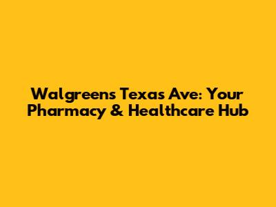 Walgreens Texas Ave: Your Pharmacy & Healthcare Hub