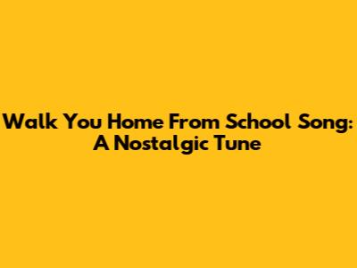 Walk You Home From School Song: A Nostalgic Tune