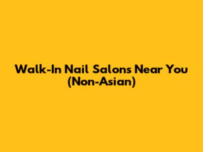 Walk-In Nail Salons Near You (Non-Asian)