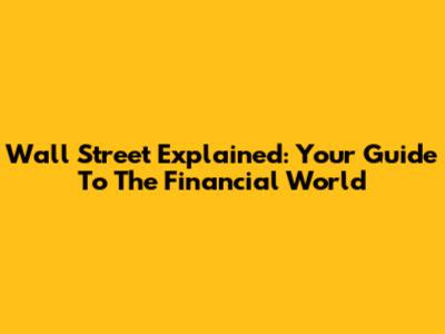 Wall Street Explained: Your Guide To The Financial World