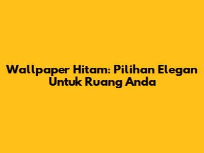 Wallpaper Hitam: Pilihan Elegan Untuk Ruang Anda