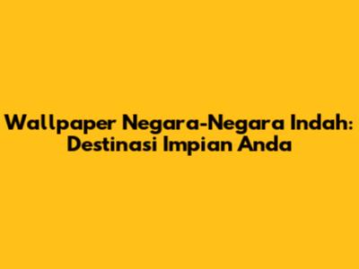 Wallpaper Negara-Negara Indah: Destinasi Impian Anda