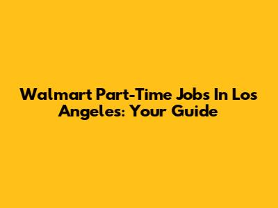 Walmart Part-Time Jobs In Los Angeles: Your Guide
