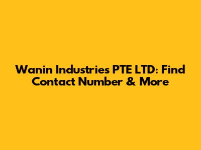 Wanin Industries PTE LTD: Find Contact Number & More