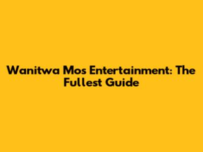 Wanitwa Mos Entertainment: The Fullest Guide