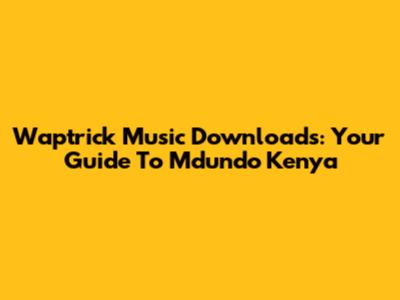 Waptrick Music Downloads: Your Guide To Mdundo Kenya