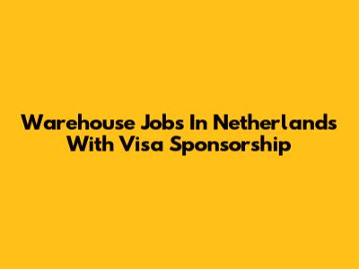 Warehouse Jobs In Netherlands With Visa Sponsorship