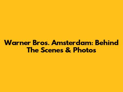 Warner Bros. Amsterdam: Behind The Scenes & Photos