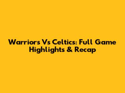 Warriors Vs Celtics: Full Game Highlights & Recap